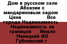 Дом в русском селе Абхазии с мандариновым садом › Цена ­ 1 000 000 - Все города Недвижимость » Недвижимость за границей   . Ямало-Ненецкий АО,Губкинский г.